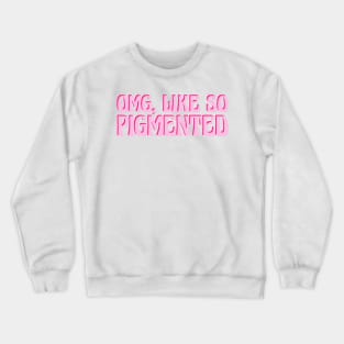 Omg, Like SO pigmented Crewneck Sweatshirt